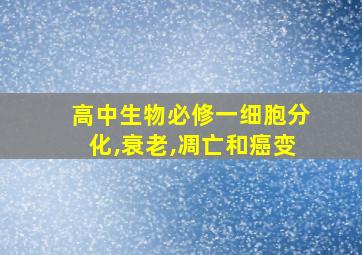 高中生物必修一细胞分化,衰老,凋亡和癌变