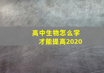 高中生物怎么学才能提高2020