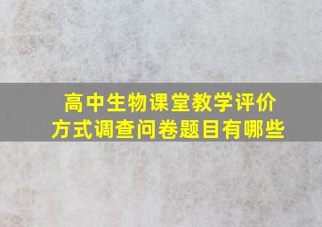 高中生物课堂教学评价方式调查问卷题目有哪些