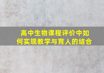 高中生物课程评价中如何实现教学与育人的结合