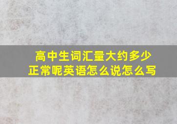 高中生词汇量大约多少正常呢英语怎么说怎么写