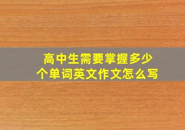 高中生需要掌握多少个单词英文作文怎么写