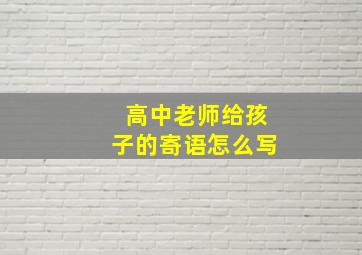 高中老师给孩子的寄语怎么写