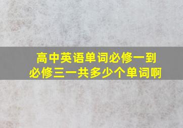 高中英语单词必修一到必修三一共多少个单词啊