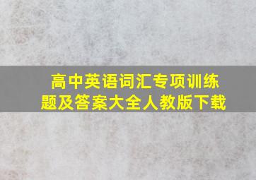 高中英语词汇专项训练题及答案大全人教版下载