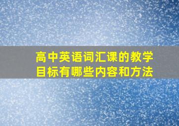 高中英语词汇课的教学目标有哪些内容和方法