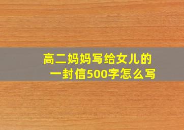 高二妈妈写给女儿的一封信500字怎么写