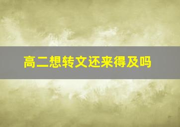 高二想转文还来得及吗