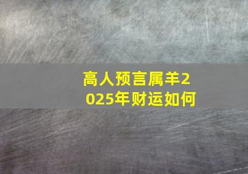 高人预言属羊2025年财运如何