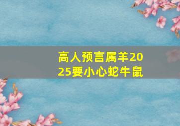 高人预言属羊2025要小心蛇牛鼠