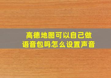 高德地图可以自己做语音包吗怎么设置声音