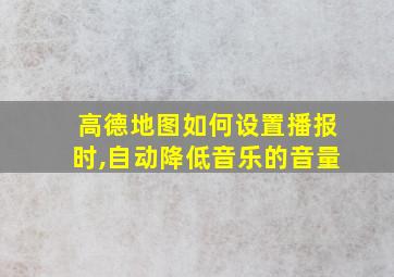 高德地图如何设置播报时,自动降低音乐的音量