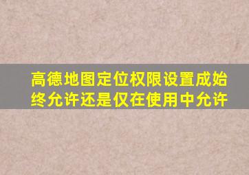 高德地图定位权限设置成始终允许还是仅在使用中允许