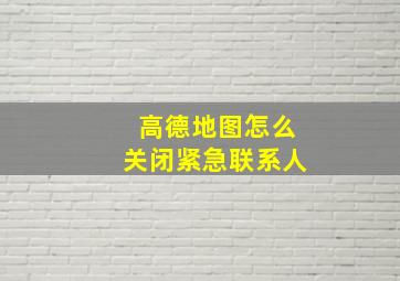 高德地图怎么关闭紧急联系人