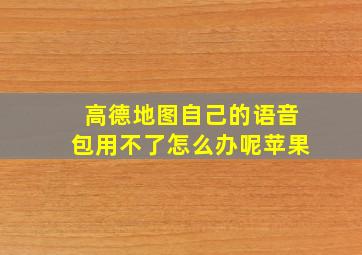 高德地图自己的语音包用不了怎么办呢苹果