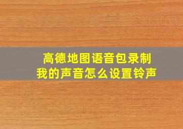 高德地图语音包录制我的声音怎么设置铃声