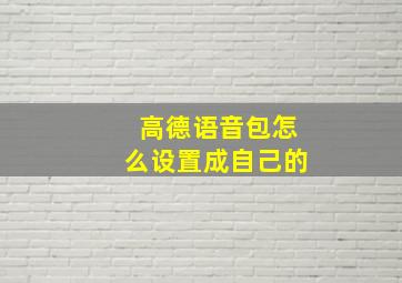 高德语音包怎么设置成自己的