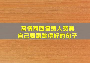 高情商回复别人赞美自己舞蹈跳得好的句子