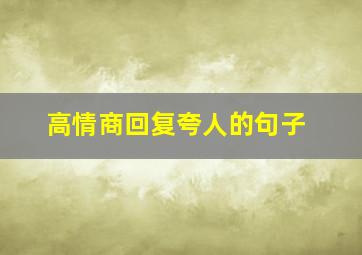 高情商回复夸人的句子