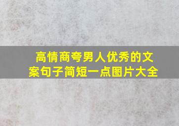 高情商夸男人优秀的文案句子简短一点图片大全