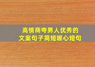 高情商夸男人优秀的文案句子简短暖心短句