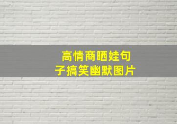 高情商晒娃句子搞笑幽默图片