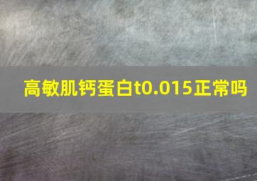 高敏肌钙蛋白t0.015正常吗