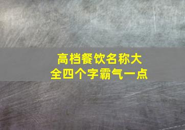 高档餐饮名称大全四个字霸气一点