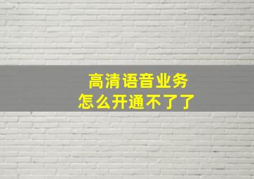 高清语音业务怎么开通不了了