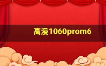 高漫1060prom6