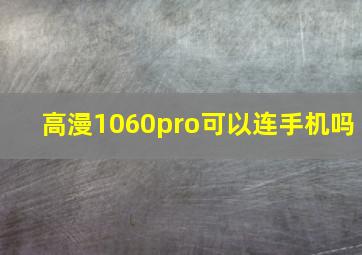 高漫1060pro可以连手机吗