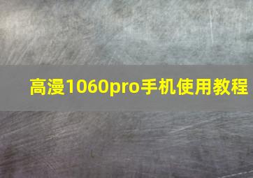 高漫1060pro手机使用教程