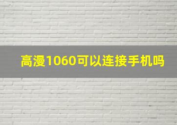 高漫1060可以连接手机吗