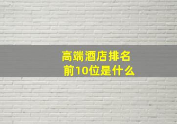 高端酒店排名前10位是什么