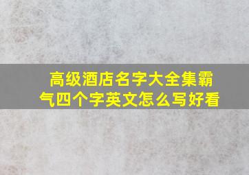 高级酒店名字大全集霸气四个字英文怎么写好看