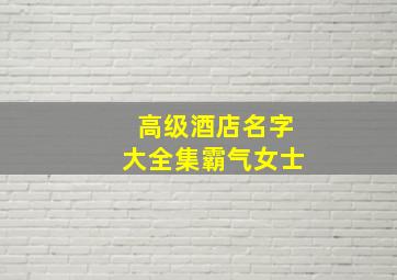 高级酒店名字大全集霸气女士