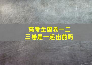 高考全国卷一二三卷是一起出的吗