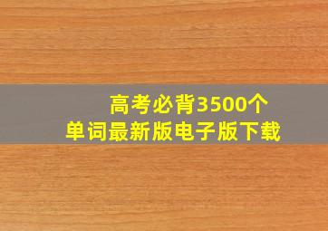 高考必背3500个单词最新版电子版下载