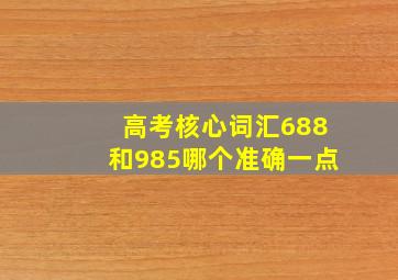 高考核心词汇688和985哪个准确一点