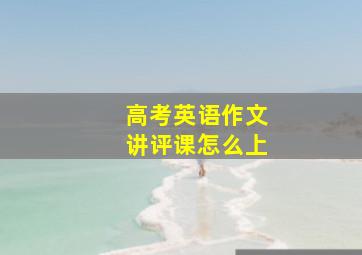 高考英语作文讲评课怎么上