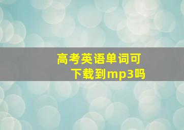 高考英语单词可下载到mp3吗