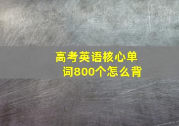 高考英语核心单词800个怎么背