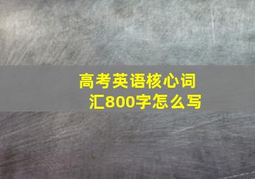 高考英语核心词汇800字怎么写