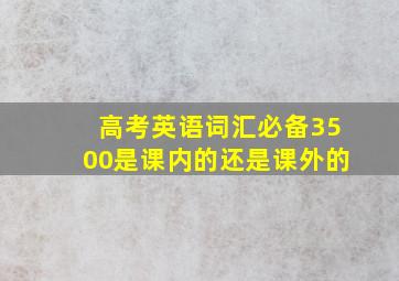 高考英语词汇必备3500是课内的还是课外的