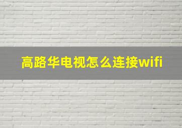 高路华电视怎么连接wifi