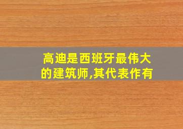 高迪是西班牙最伟大的建筑师,其代表作有