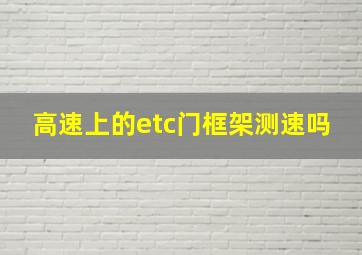 高速上的etc门框架测速吗