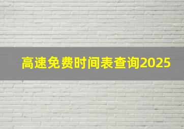 高速免费时间表查询2025