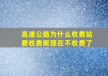 高速公路为什么收费站要收费呢现在不收费了