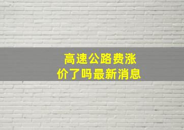 高速公路费涨价了吗最新消息